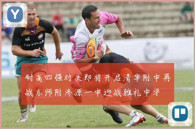 耐高四强对决即将开启清华附中再战东师附济源一中迎战雅礼中学