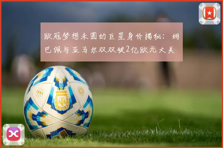 欧冠梦想未圆的巨星身价揭秘：姆巴佩与亚马尔双双破2亿欧元大关