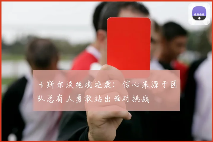 卡斯尔谈绝境逆袭：信心来源于团队总有人勇敢站出面对挑战